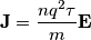 \mathbf{J}=\frac{nq^2\tau}{m}\mathbf{E}