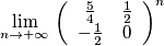 \lim_{n\rightarrow +\infty } \, \left(
\begin{array}{cc}
 \frac{5}{4} & \frac{1}{2} \\
 -\frac{1}{2} & 0 \\
\end{array}
\right)^n