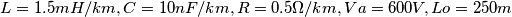 L = 1.5mH/km,
C = 10nF/km,
R = 0.5\Omega/km,
Va = 600V,
Lo=250m