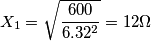 X_1=\sqrt{{600 \over 6.32^2}}= 12  \Omega