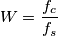 W = \frac{f_c}{f_s}