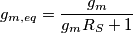 g_{m,eq}=\frac{g_m}{g_mR_S+1}