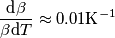 \frac{\text{d}\beta}{\beta \text{d}T}\approx 0.01 \text{K}^{-1} \frac{\text{d}\beta}{\beta \text{d}T}\approx 0.01 \text{K}^{-1}