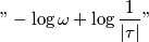 "- \log \omega + \log \frac{1}{|\tau|}"