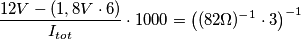\frac{12V-(1,8V\cdot 6)}{I_{tot}}\cdot 1000=\left ((82\Omega)^{-1}\cdot 3 \right )^{-1} \frac{12V-(1,8V\cdot 6)}{I_{tot}}\cdot 1000=\left ((82\Omega)^{-1}\cdot 3 \right )^{-1}
