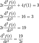 \begin{aligned}
& 2t {\text{d}^2f(t) \over \text{d}t^2} + 4 f(1) = 3 \\
& 2t {\text{d}^2f(t) \over \text{d}t^2} -16 = 3 \\
& 2t {\text{d}^2f(t) \over \text{d}t^2} = 19 \\
& {\text{d}^2f(t) \over \text{d}t^2} = {19 \over 2t}
\end{aligned} \begin{aligned}
& 2t {\text{d}^2f(t) \over \text{d}t^2} + 4 f(1) = 3 \\
& 2t {\text{d}^2f(t) \over \text{d}t^2} -16 = 3 \\
& 2t {\text{d}^2f(t) \over \text{d}t^2} = 19 \\
& {\text{d}^2f(t) \over \text{d}t^2} = {19 \over 2t}
\end{aligned}