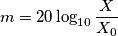 m = 20\log_{10}\frac{X}{X_0} m = 20\log_{10}\frac{X}{X_0}
