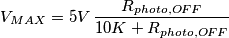 V_{MAX} = 5V\, \frac{R_{photo,OFF}}{10K+R_{photo,OFF}} V_{MAX} = 5V\, \frac{R_{photo,OFF}}{10K+R_{photo,OFF}}