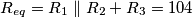 R_{eq} = R_1 \parallel  R_2 + R_3 = 104