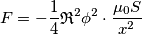 F = - {1 \over 4} \mathfrak{R}^{2} \phi^2 \cdot {\mu_0 S \over x^2} F = - {1 \over 4} \mathfrak{R}^{2} \phi^2 \cdot {\mu_0 S \over x^2}