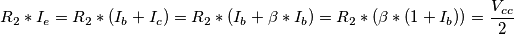 R_2 * I_e = R_2 * ( I_b + I_c ) = R_2 * ( I_b + \beta * I_b ) = R_2 * ( \beta * ( 1 + I_b ) ) = \frac{V_{cc}}{2} R_2 * I_e = R_2 * ( I_b + I_c ) = R_2 * ( I_b + \beta * I_b ) = R_2 * ( \beta * ( 1 + I_b ) ) = \frac{V_{cc}}{2}