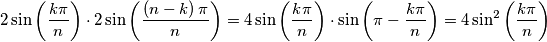 2\sin\left({\displaystyle \frac{k\pi}{n}}\right)\cdot2\sin\left({\displaystyle \frac{\left(n-k\right)\pi}{n}}\right)=4\sin\left({\displaystyle \frac{k\pi}{n}}\right)\cdot\sin\left(\pi-{\displaystyle \frac{k\pi}{n}}\right)=4\sin^{2}\left({\displaystyle \frac{k\pi}{n}}\right) 2\sin\left({\displaystyle \frac{k\pi}{n}}\right)\cdot2\sin\left({\displaystyle \frac{\left(n-k\right)\pi}{n}}\right)=4\sin\left({\displaystyle \frac{k\pi}{n}}\right)\cdot\sin\left(\pi-{\displaystyle \frac{k\pi}{n}}\right)=4\sin^{2}\left({\displaystyle \frac{k\pi}{n}}\right)