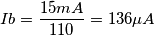 Ib=\frac{15mA}{110} =136\mu A Ib=\frac{15mA}{110} =136\mu A