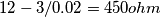 12 - 3 / 0.02 = 450 ohm 12 - 3 / 0.02 = 450 ohm
