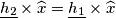 \underline{h_{2}}\times \widehat{x}=\underline{h_{1}}\times \widehat{x} \underline{h_{2}}\times \widehat{x}=\underline{h_{1}}\times \widehat{x}