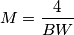 M = \frac{4}{BW}