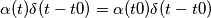 \alpha (t)\delta(t-t0)=\alpha (t0)\delta(t-t0)