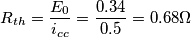 \[R_{th}=\frac{E_{0}}{i_{cc}}=\frac{0.34}{0.5}= 0.68\Omega\]