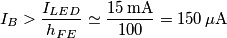I_B>\frac{I_{LED}}{h_{FE}}\simeq \frac{15\,\mathrm{mA}}{100}=150\,\mu\mathrm{A} I_B>\frac{I_{LED}}{h_{FE}}\simeq \frac{15\,\mathrm{mA}}{100}=150\,\mu\mathrm{A}