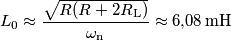 L_0 \approx \frac{\sqrt{R(R+2R_\text{L})}}{\omega_\text{n}}\approx 6{,}08\,\text{mH} L_0 \approx \frac{\sqrt{R(R+2R_\text{L})}}{\omega_\text{n}}\approx 6{,}08\,\text{mH}