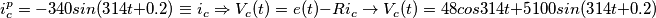 \[i_{c}^{p}=-340sin(314t+0.2) \equiv i_{c}  \Rightarrow V_{c}(t)=e(t)-Ri_{c} \rightarrow V_{c}(t)=48cos314t+5100sin(314t+0.2)\]