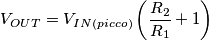 \[V_{OUT}=V_{IN(picco)}\left ( \frac{R_{2}}{R_{1}}+1 \right )\]