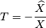 T = -\frac{\widehat{X}}{X}