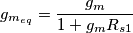g_{m_{eq}}=\frac{g_m}{1+g_mR_{s1}}