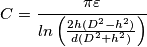 \[C=\frac{\pi \varepsilon }{ln\left ( \frac{2h\left ( D^{2}-h^{2} \right )}{d\left ( D^{2}+h^{2} \right )} \right )}\]
