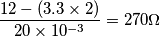 \frac{12-(3.3 \times 2)}{20 \times 10^{-3}}=270 \Omega