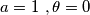a = 1 \,\,,\theta = 0