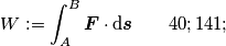 W:=\int_{A}^{B} \boldsymbol{F} \cdot \text{d}\boldsymbol{s} \qquad (1)