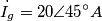 \dot{I_g}=20\angle 45^{\circ} A \dot{I_g}=20\angle 45^{\circ} A