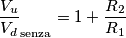 {\frac{V_u}{V_d}}_\text{senza}=1+\frac{R_2}{R_1}
