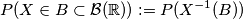 P(X\in B\subset\mathcal{B}(\mathbb{R})) := P(X^{-1}(B))