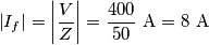 \left | I_{f} \right| = \left |\frac {V}{Z} \right| =\frac {400}{50} \ \text{A} =8 \ \text{A}