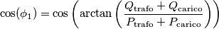 \cos (\phi_1) = \cos \left( \arctan \left( \frac{Q_{\text{trafo}} + Q_{\text{carico}}}{P_{\text{trafo}}+P_{\text{carico}}} \right) \right)