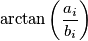 \arctan\left( \frac{a_i}{b_i}\right)