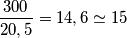 \frac{300}{20,5}= 14,6 \simeq 15 \frac{300}{20,5}= 14,6 \simeq 15