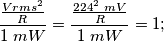 \frac{\frac{{Vrms}^{2}}{R}}{1 \; mW} = \frac{ \frac{{224}^{2} \; mV}{R}}{1 \; mW} = 1; \frac{\frac{{Vrms}^{2}}{R}}{1 \; mW} = \frac{ \frac{{224}^{2} \; mV}{R}}{1 \; mW} = 1;