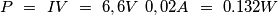 P\ =\ I V\ =\ 6,6V\ 0,02A\ =\ 0.132W P\ =\ I V\ =\ 6,6V\ 0,02A\ =\ 0.132W