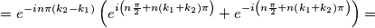 =e^{-in\pi \left( k_{2}-k_{1} \right)}\left( e^{i\left( n\frac{\pi }{2}+n\left( k_{1}+k_{2} \right)\pi  \right)}+e^{-i\left( n\frac{\pi }{2}+n\left( k_{1}+k_{2} \right)\pi  \right)} \right)=