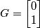 G=\left[ \begin{matrix} 0 \\ 1 \end{matrix} \right]