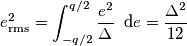 e_\text{rms}^2 = \int_{-q/2}^{q/2} \frac{e^2}{\Delta} \;\; \text{d}e = \frac{\Delta^2}{12} e_\text{rms}^2 = \int_{-q/2}^{q/2} \frac{e^2}{\Delta} \;\; \text{d}e = \frac{\Delta^2}{12}