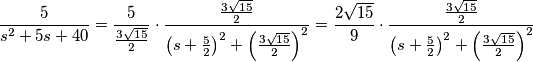 \frac{5}{ s^{2} + 5 s + 40} \right] = \frac {5} {  \frac{ 3 \sqrt{15}}{2} } \cdot \frac{ \frac{3 \sqrt{15}}{2} }{ \left(s + \frac{5}{2} \right)^{2} + \left( \frac{3 \sqrt{15}}{2} }    \right)^{2}   } \right]= \frac {2 \sqrt{15}} { 9 } \cdot \frac{ \frac{3 \sqrt{15}}{2} }{ \left(s + \frac{5}{2} \right)^{2} + \left( \frac{3 \sqrt{15}}{2} }    \right)^{2}   } \right]