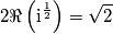 2 \Re\left(\text{i}^\frac{1}{2}\right)=\sqrt{2} 2 \Re\left(\text{i}^\frac{1}{2}\right)=\sqrt{2}
