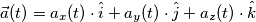 \vec{a}(t) = a_{x}(t) \cdot \hat{i} + a_{y}(t) \cdot \hat{j} + a_{z}(t) \cdot \hat{k} \vec{a}(t) = a_{x}(t) \cdot \hat{i} + a_{y}(t) \cdot \hat{j} + a_{z}(t) \cdot \hat{k}