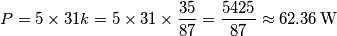 P=5\times 31k=5\times 31\times \frac{35}{87}=\frac{5425}{87}\approx 62.36\,\text{W} P=5\times 31k=5\times 31\times \frac{35}{87}=\frac{5425}{87}\approx 62.36\,\text{W}