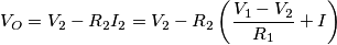 V_{O}=V_{2}-R_{2}I_{2}=V_{2}-R_{2}\left ( \frac{V_{1}-V_{2}}{R_{1}} + I \right )