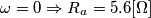 \omega=0 \Rightarrow R_a=5.6 [\Omega]
